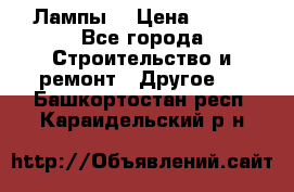 Лампы  › Цена ­ 200 - Все города Строительство и ремонт » Другое   . Башкортостан респ.,Караидельский р-н